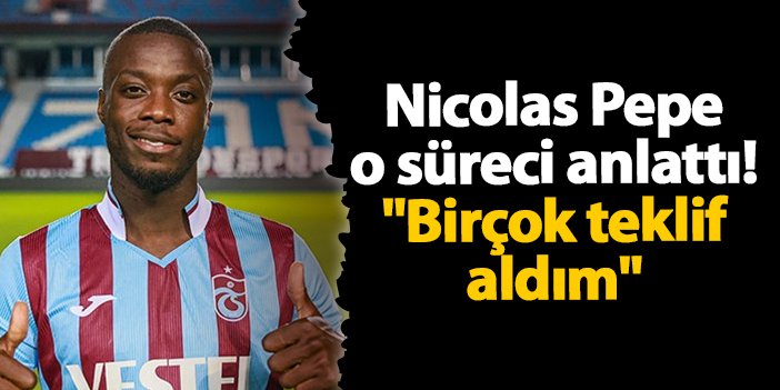 Nicolas Pepe Trabzonspor sonrası süreci anlattı! "Birçok teklif aldım"