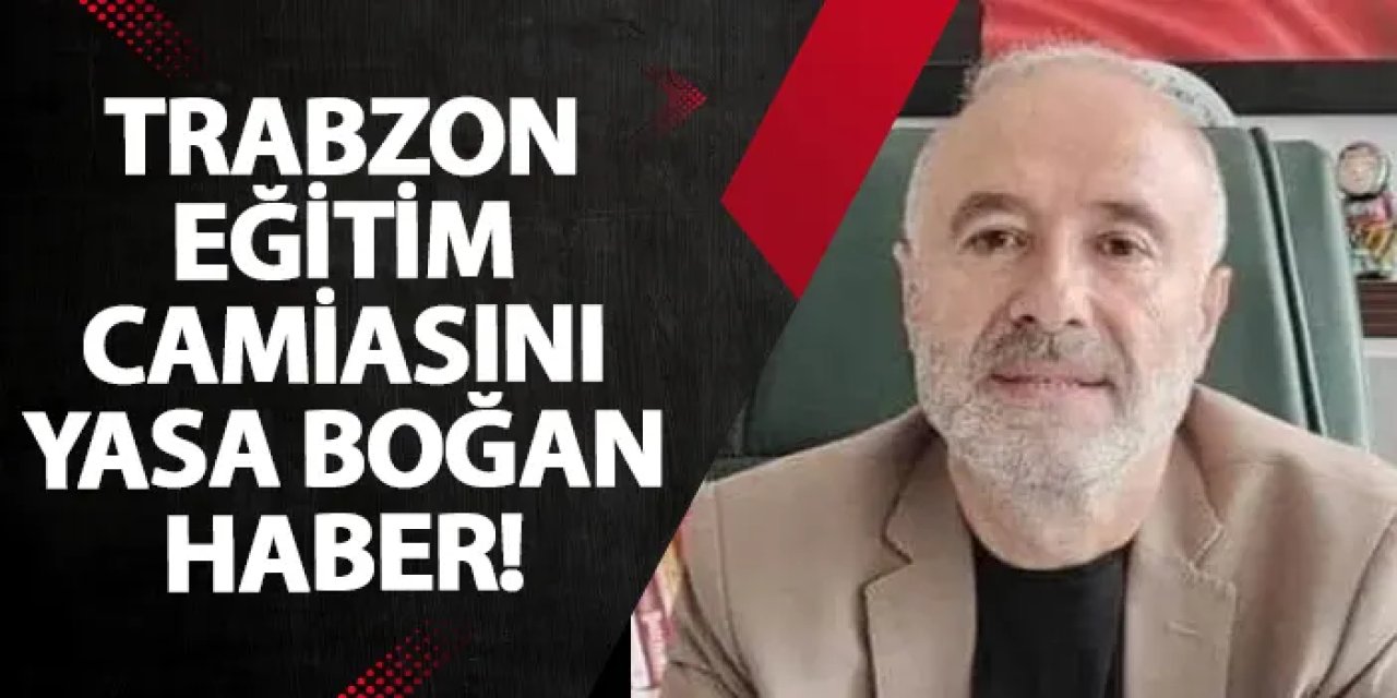 Trabzon eğitim camiasını yasa boğan haber!