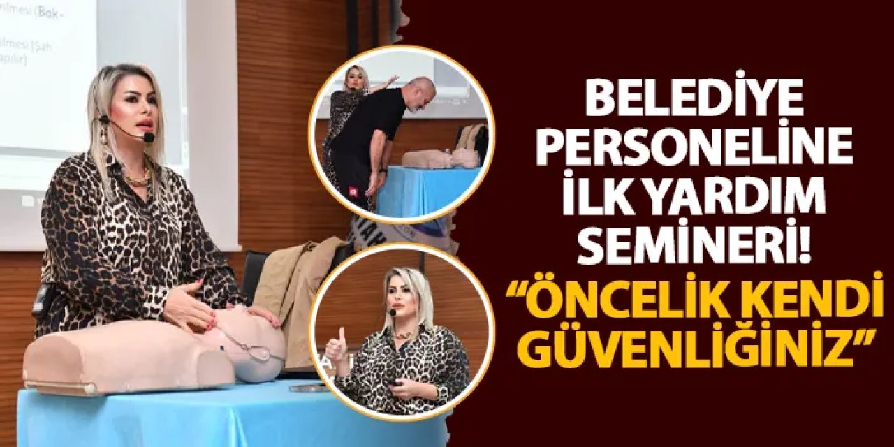 Belediye personeline ilk yardım semineri! “Öncelik kendi güvenliğiniz”