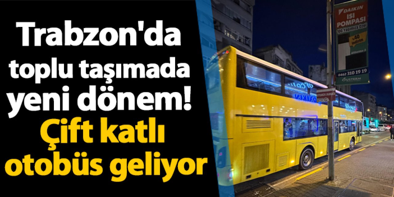 Trabzon'da toplu taşımada yeni dönem! Çift katlı otobüs geliyor