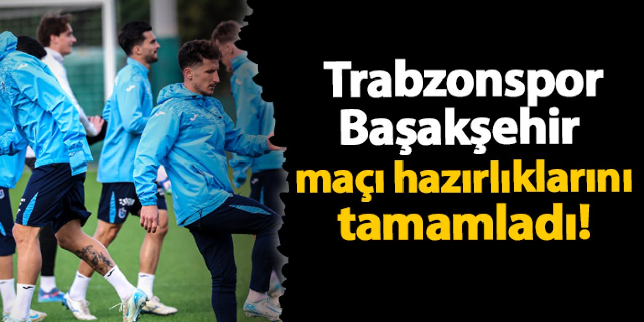 Trabzonspor Başakşehir maçı hazırlıklarını tamamladı