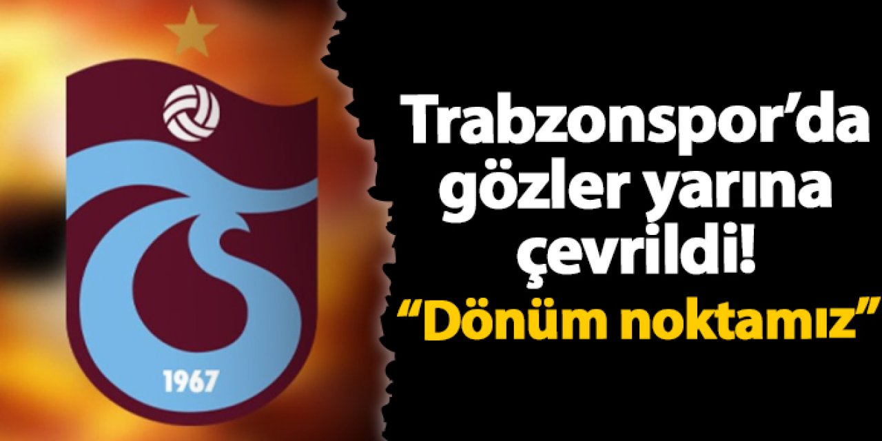 Trabzonspor’da gözler yarına çevrildi! “Dönüm noktamız”