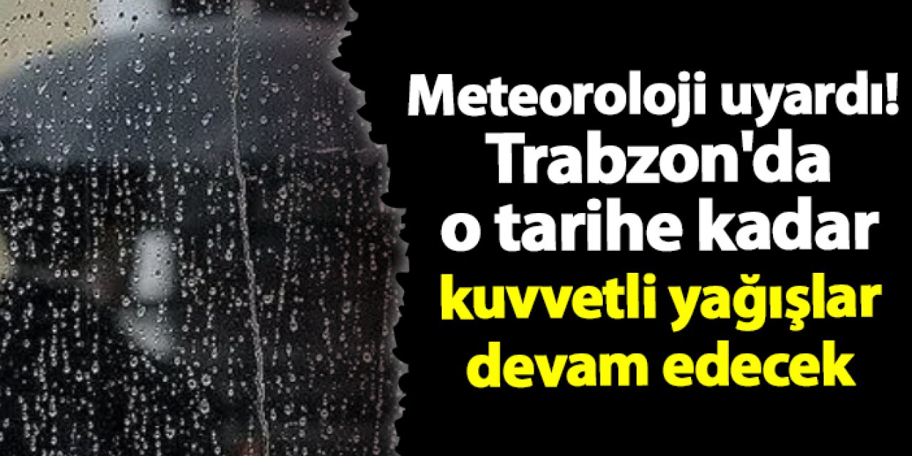 Meteoroloji uyardı! Trabzon'da Kuvvetli yağışlar devam edecek