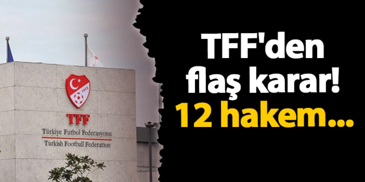 TFF'den flaş karar! 12 hakem ve 7 gözlemciye ret