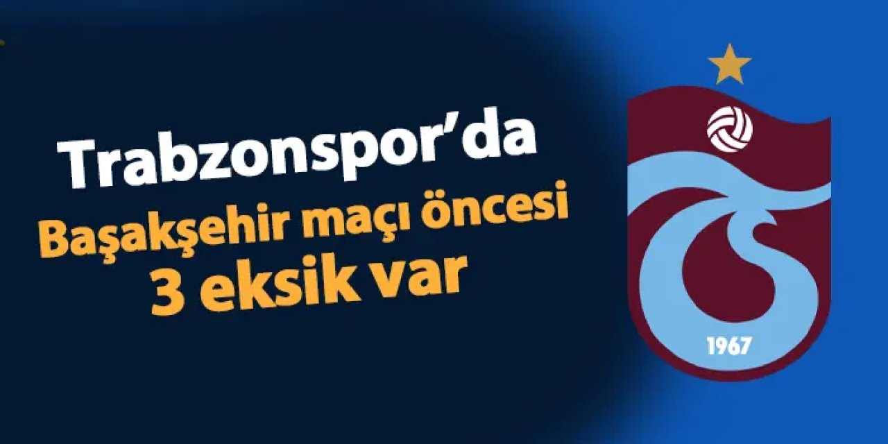 Trabzonspor'da Başakşehir maçı öncesi 3 eksik