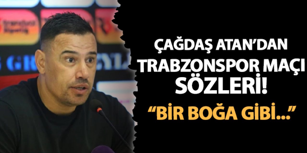 Çağdaş Atan'dan Trabzonspor maçı sözleri! "Bir boğa gibi..."