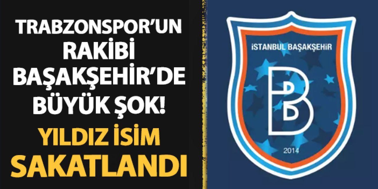 Trabzonspor'un rakibi Başakşehir'de şok! Oyuna devam edemedi