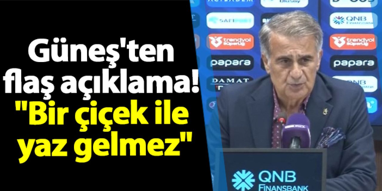 Trabzonspor'da Güneş'ten flaş açıklama! "Bir çiçek ile yaz gelmez"