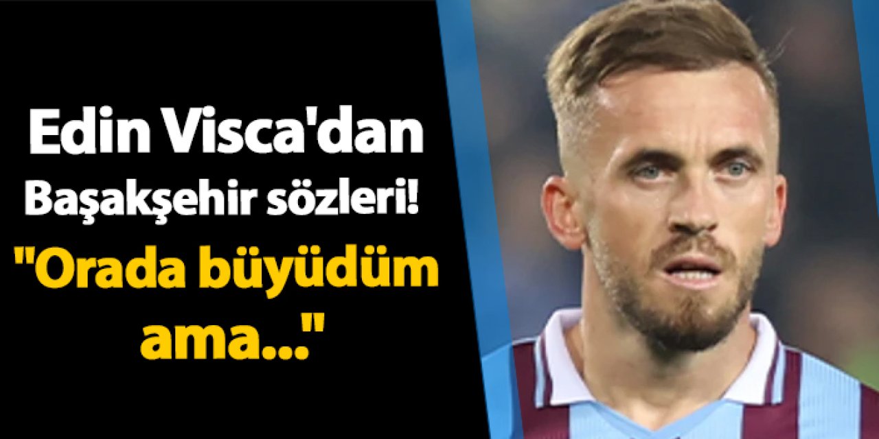 Trabzonspor'da Edin Visca'dan Başakşehir sözleri! "Orada büyüdüm ama..."