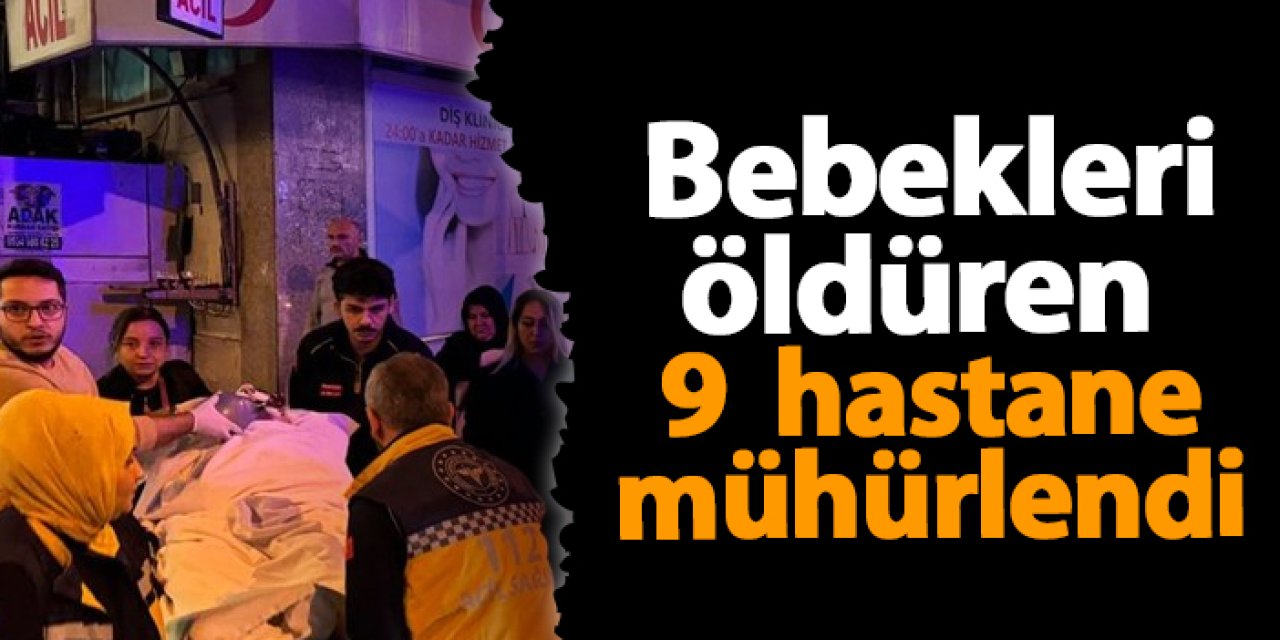 "Yenidoğan çetesi" ile bebekleri öldüren 9  hastane mühürlendi