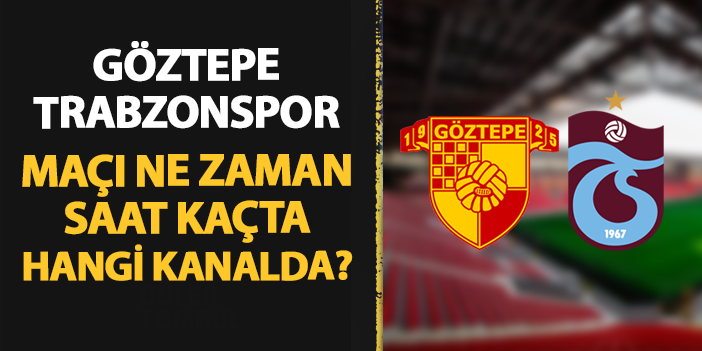 Göztepe - Trabzonspor maçı ne zaman, saat kaçta, hangi kanalda?