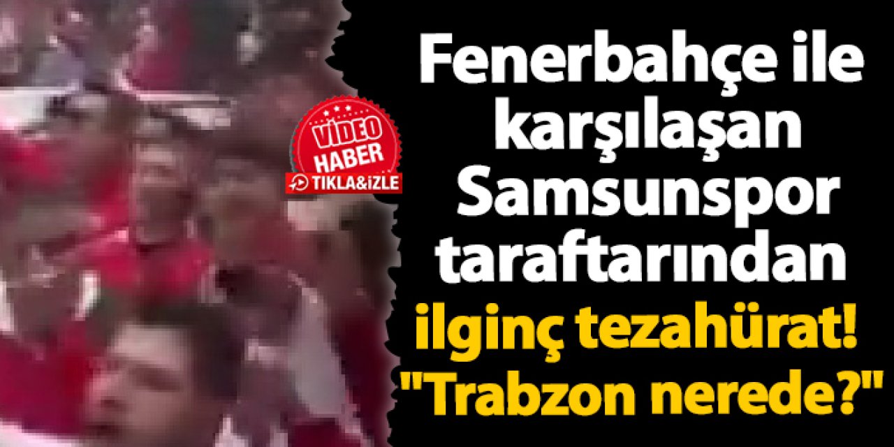 Fenerbahçe ile karşılaşan Samsunspor taraftarından ilginç tezahürat! "Trabzon nerede?"