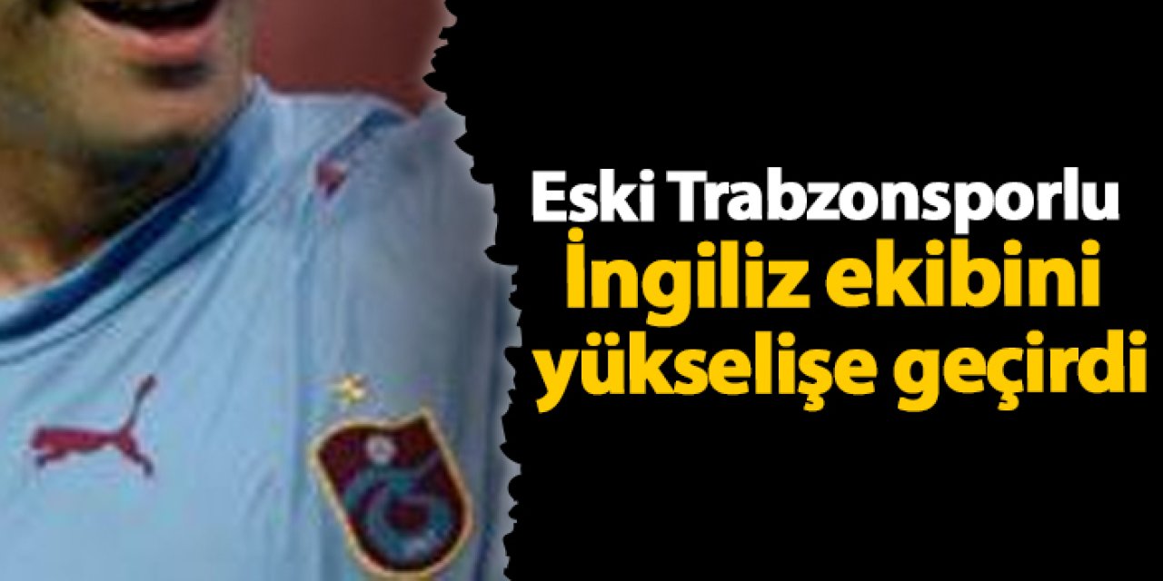 Eski Trabzonsporlu İngiliz ekibini yükselişe geçirdi