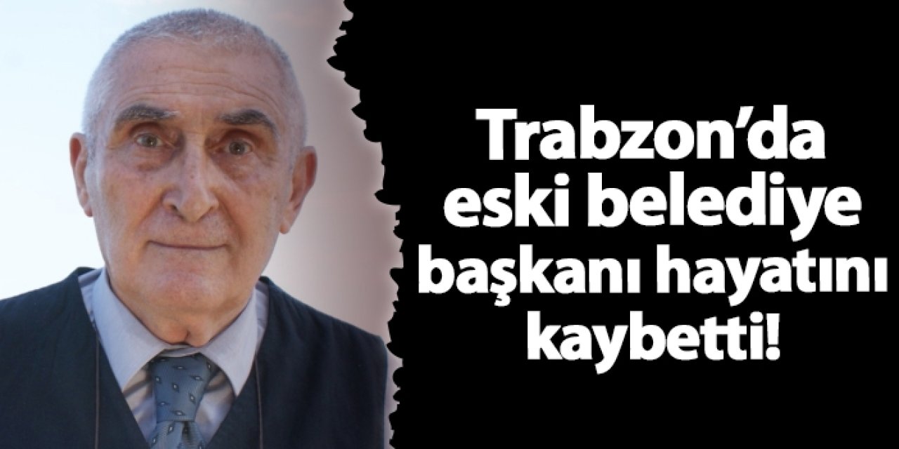 Trabzon'da Eski Beşikdüzü Belediye Başkanı Mehmet Can hayatını kaybetti