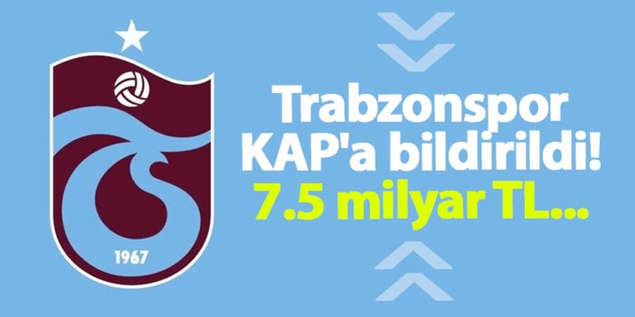 Trabzonspor KAP'a bildirildi! 7.5 milyar TL...