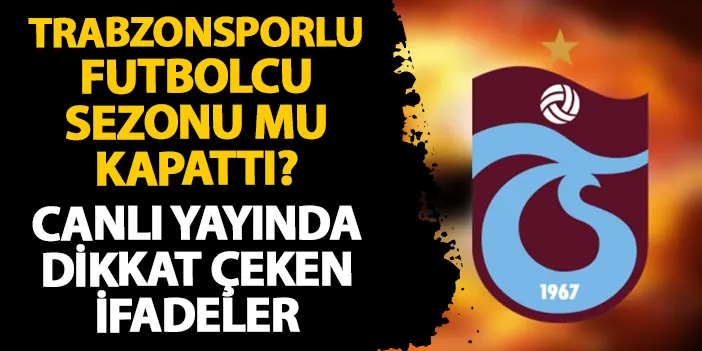 Trabzonsporlu futbolcu sezonu mu kapattı? Canlı yayında dikkat çeken sözler