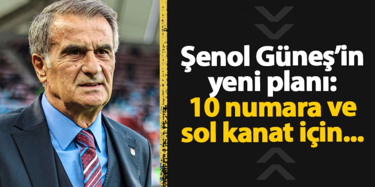 Şenol Güneş’in yeni planı: Trabzonspor’da 10 numara ve sol kanat belirsizliği