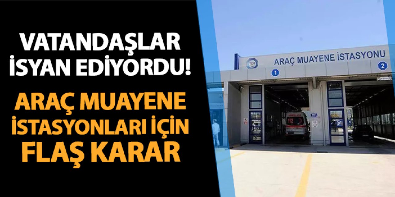 Vatandaşlar isyan ediyordu! Araç muayene istasyonları için flaş karar