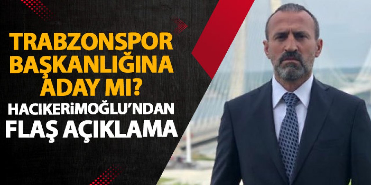 Trabzonspor başkanlığına aday mı? Mustafa Hacıkerimoğlu’ndan flaş açıklama!