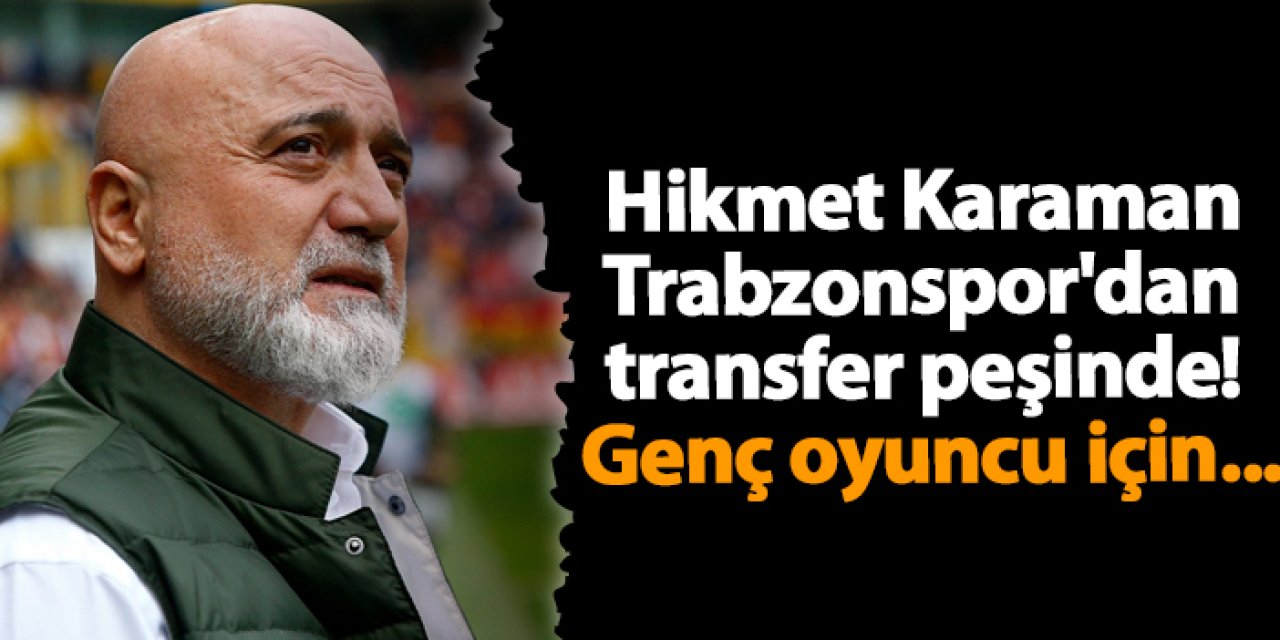 Hikmet Karaman Trabzonspor'dan transfer peşinde! Genç oyuncu için...