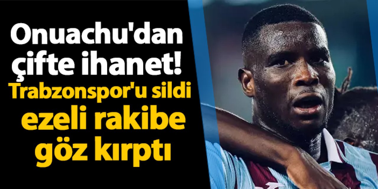 Onuachu'dan çifte ihanet! Trabzonspor'u sildi ezeli rakibe göz kırptı