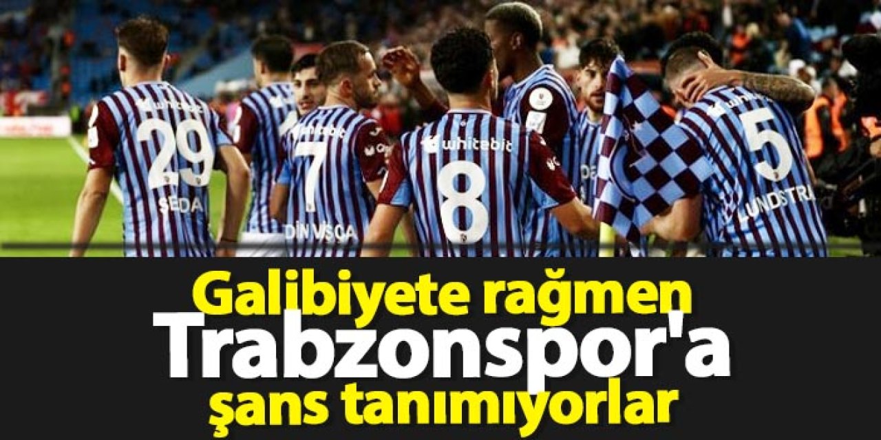 Galibiyete rağmen Trabzonspor'a şans tanımıyorlar!