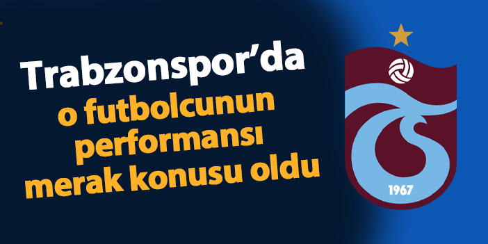 Trabzonspor'da o futbolcunun performansı merak konusu