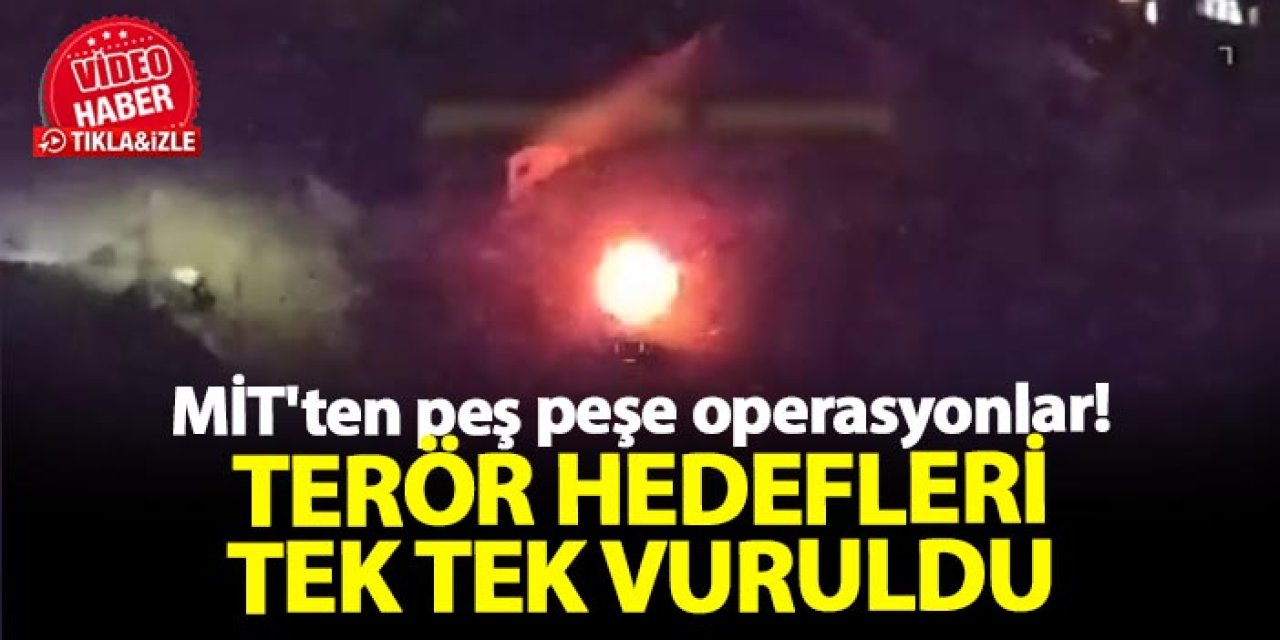 MİT'ten peş peşe operasyonlar! Suriye ve Irak’ın kuzeyindeki hedefler imha edildi