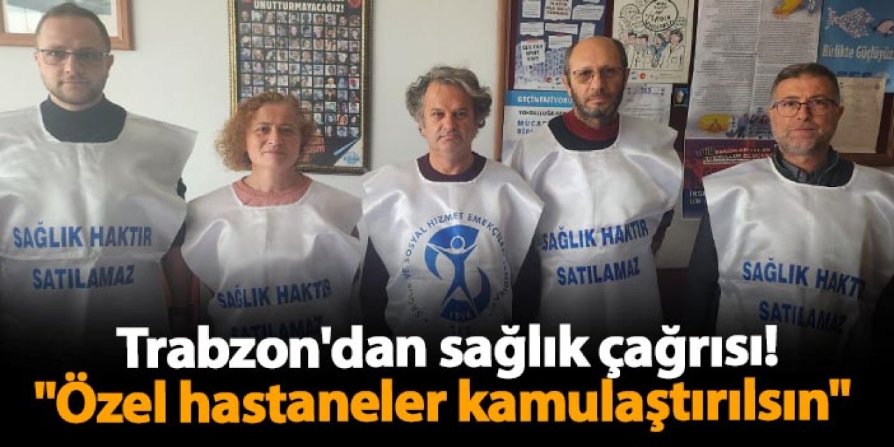 Trabzon'dan sağlık çağrısı! "Özel hastaneler kamulaştırılsın"