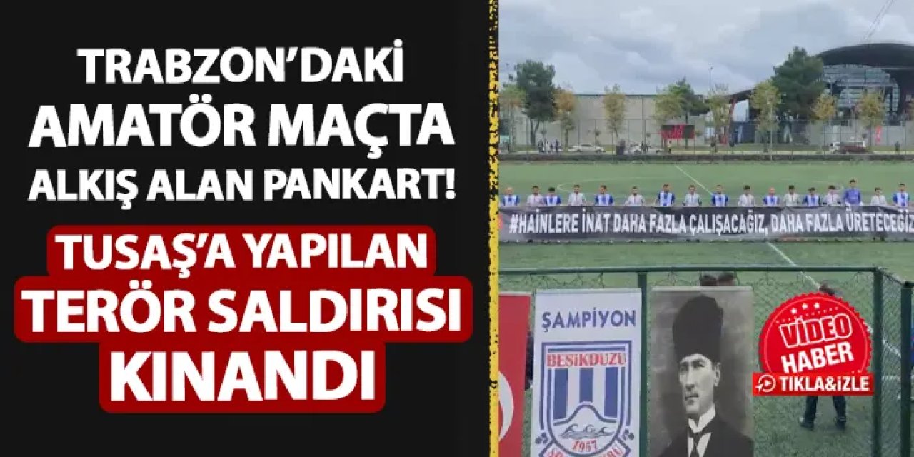 Trabzon'daki amatör maçta alkış alan pankart! TUSAŞ'a yapılan terör saldırısı kınandı