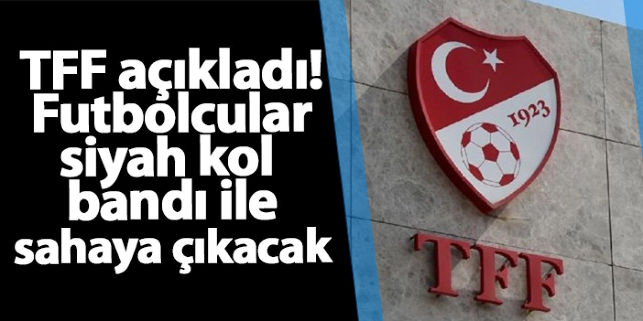 TFF açıkladı! Futbolcular siyah kol bandı ile sahaya çıkacak