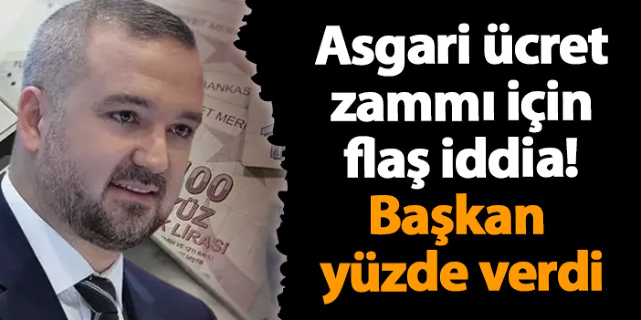 Asgari ücret zammı için flaş iddia! Başkan yüzde verdi