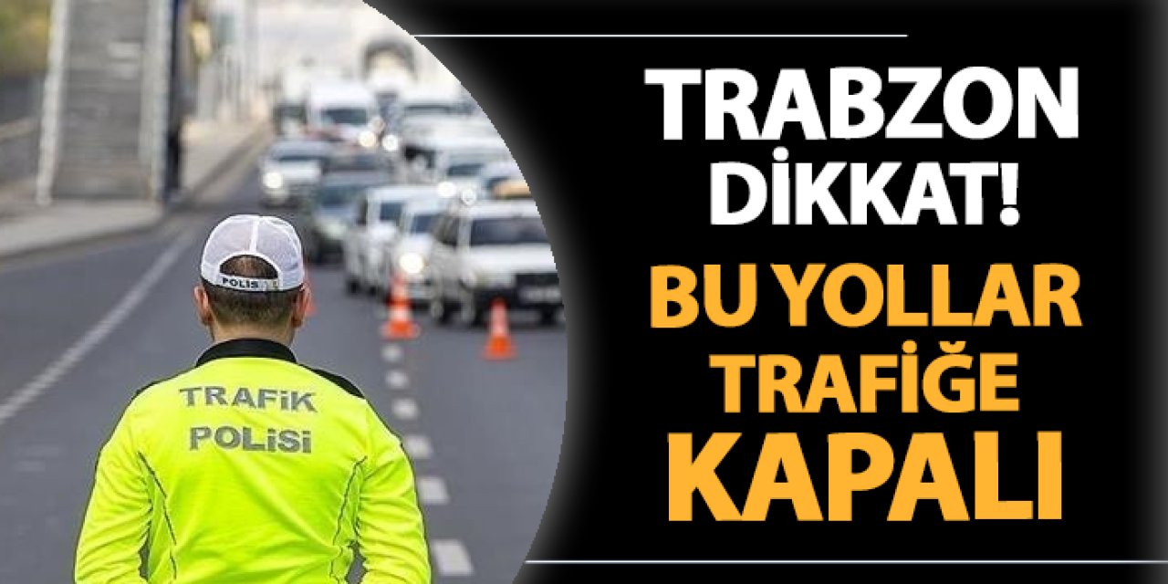 Trabzon dikkat! Bugün o yollar trafiğe kapalı