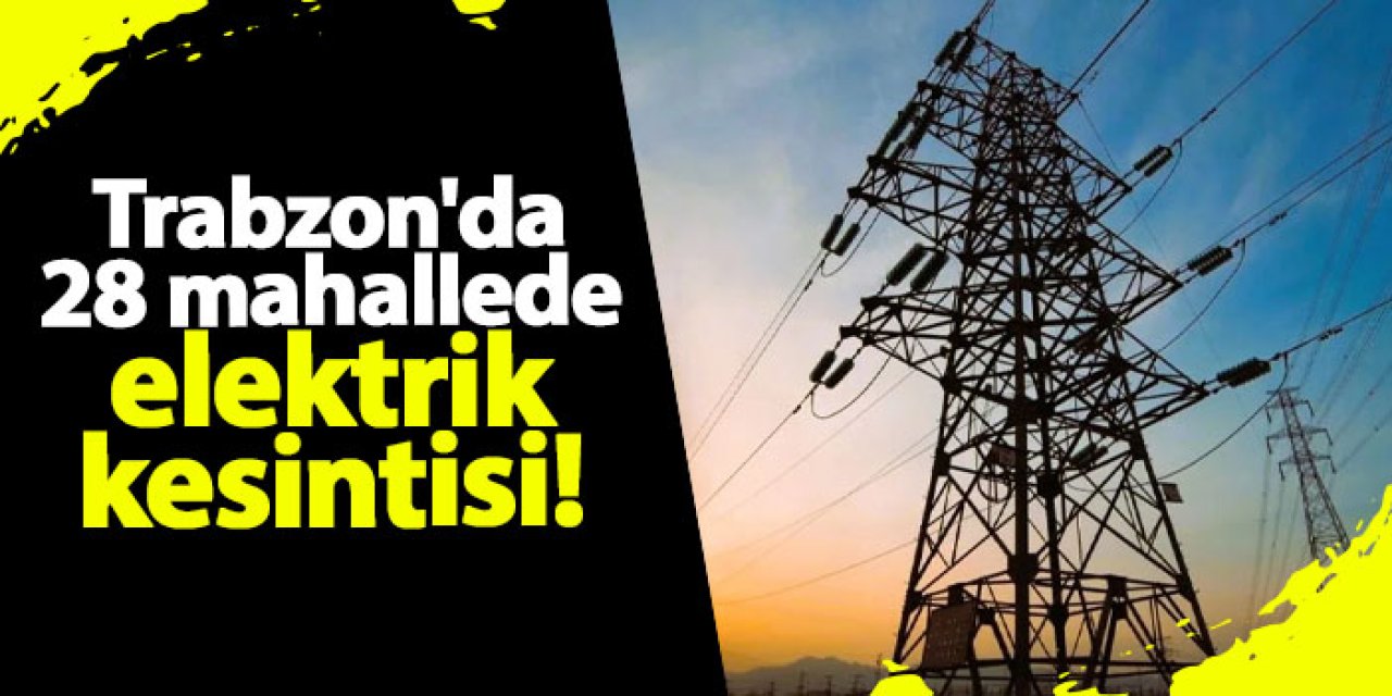 Trabzon'da 28 mahallede elektrik kesintisi! Ne zaman gelecek? 26 Ekim 2024 elektrik kesintileri