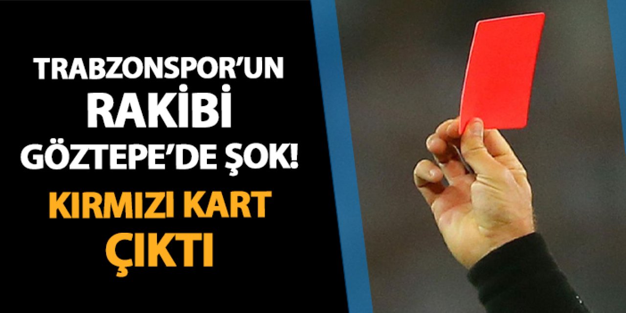 Trabzonspor'un rakibi Göztepe'de şok! Kırmızı kart çıktı