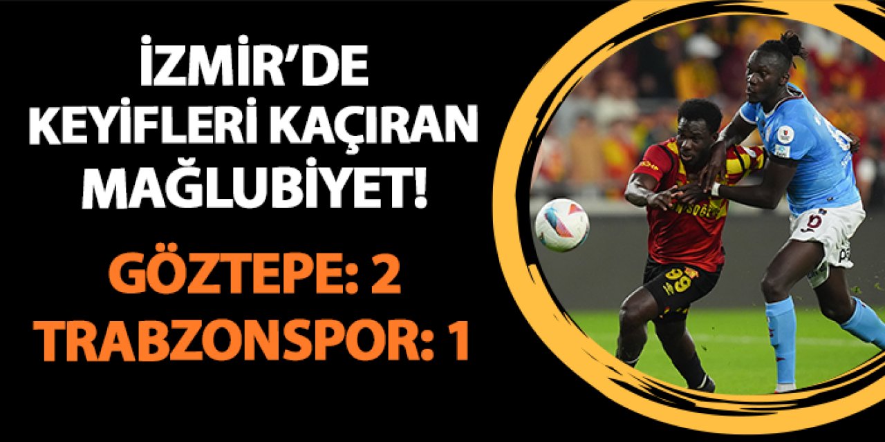 İzmir'de keyifleri kaçıran mağlubiyet! Göztepe 2-1 Trabzonspor