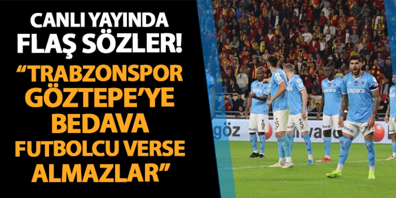 Canlı yayında flaş sözler! "Trabzonspor, Göztepe'ye bedava 5 futbolcu verse almazlar..."