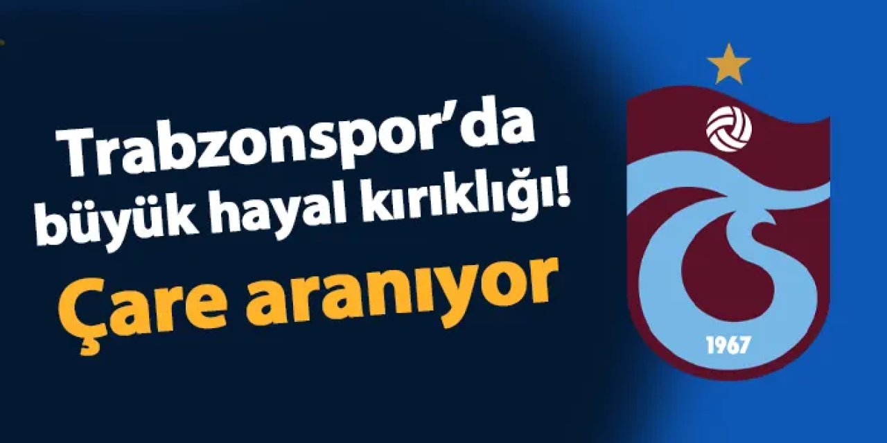 Trabzonspor'da büyük hayal kırıklığı! Çare aranıyor