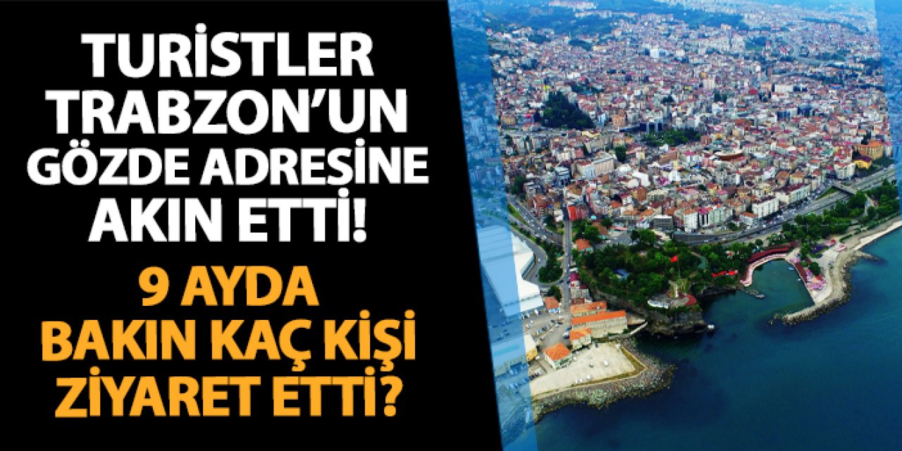 Turistler Trabzon'un gözde adresine akın etti! 9 ayda bakın kaç kişi ziyaret etti?