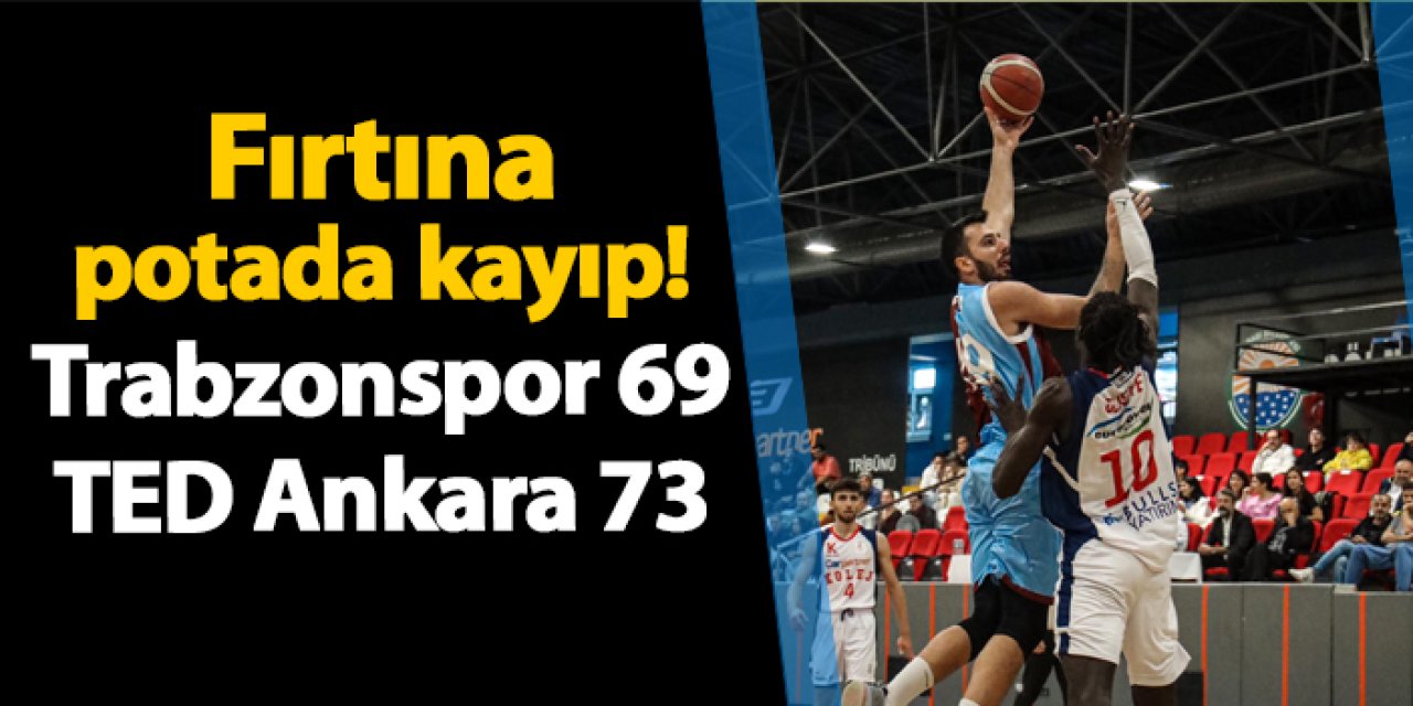 Fırtına potada kayıp! Trabzonspor 69- 73 TED Ankara Kolejliler