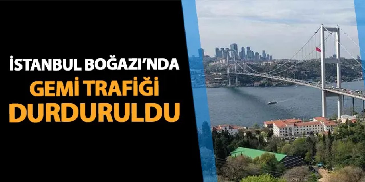 İstanbul Boğazı'nda gemi trafiği durduruldu!