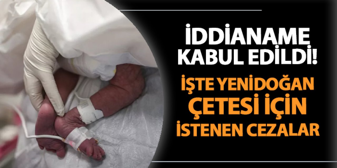 "Yenidoğan çetesi" iddianamesi kabul edildi! İşte istenen cezalar ve duruşma tarihi