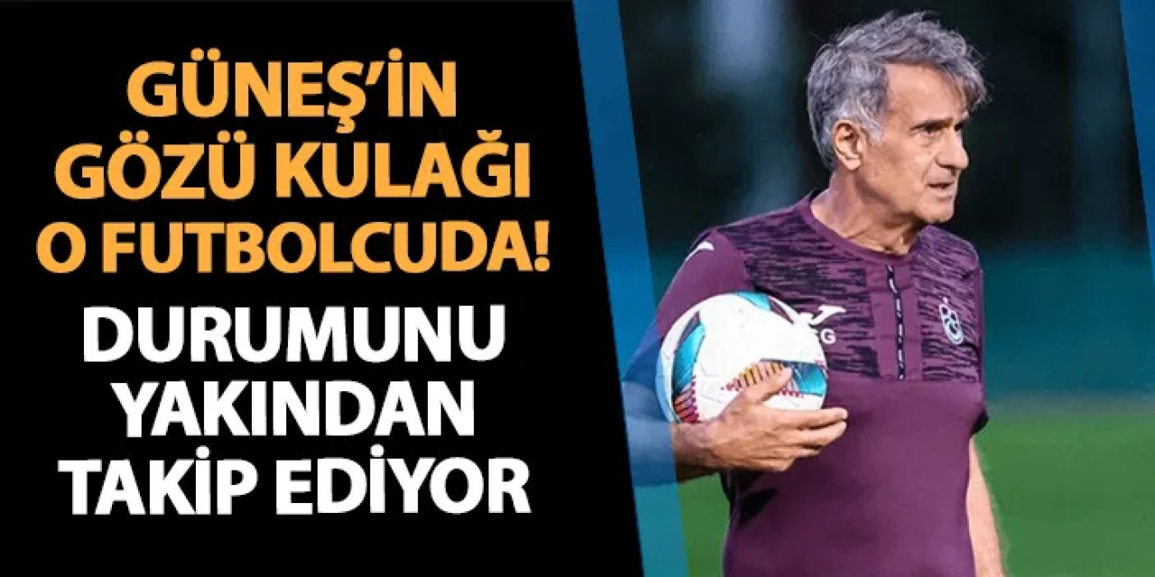 Trabzonspor'da Güneş'in gözü kulağı o futbolcuda! Durumunu yakından takip ediyor