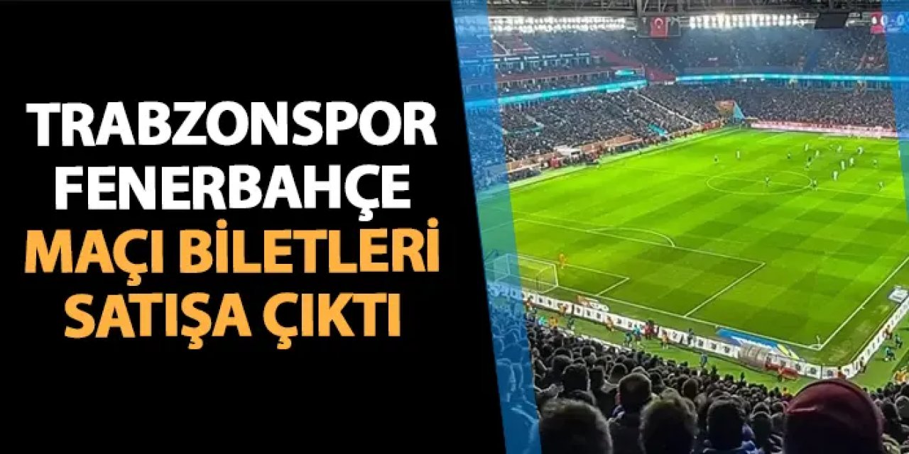 Trabzonspor - Fenebahçe maçı biletleri satışa çıktı! Önemli uyarı