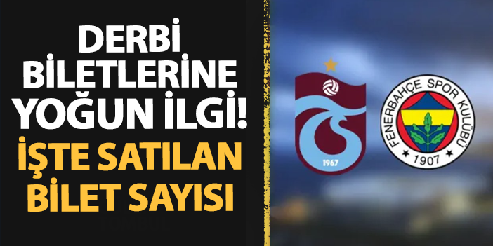 Trabzonspor - Fenerbahçe maçı biletlerine akın! İşte satılan bilet sayısı