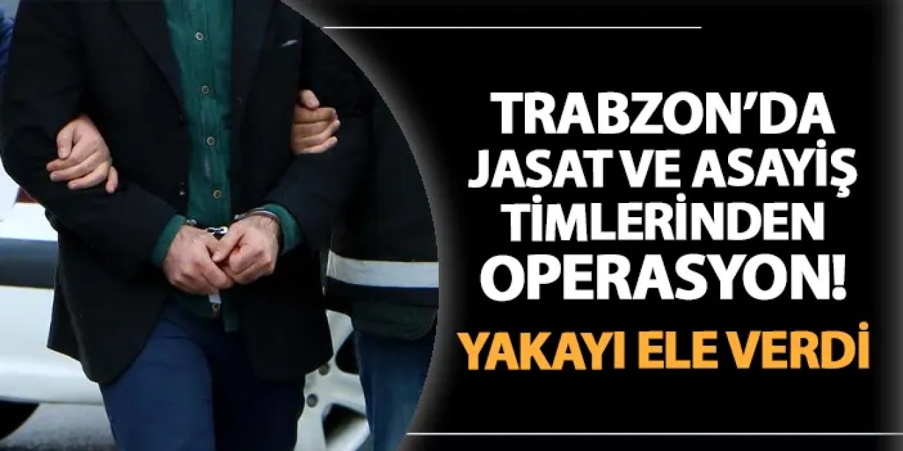 Trabzon'da JASAT ve asayiş timlerinden operasyon! Yakayı ele verdi