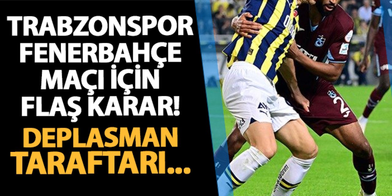 Trabzonspor - Fenerbahçe maçı için flaş karar! Deplasman taraftarı...