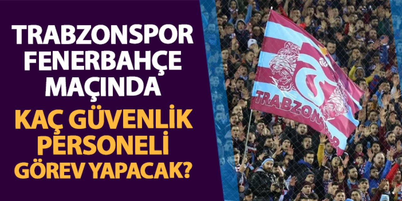 Trabzonspor - Fenerbahçe maçında kaç güvenlik personeli görev alacak?