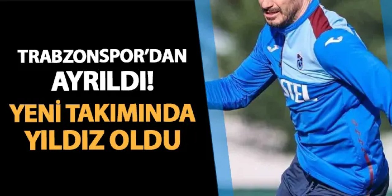 Trabzonspor'dan ayrıldı! Yeni takımında yıldız oldu