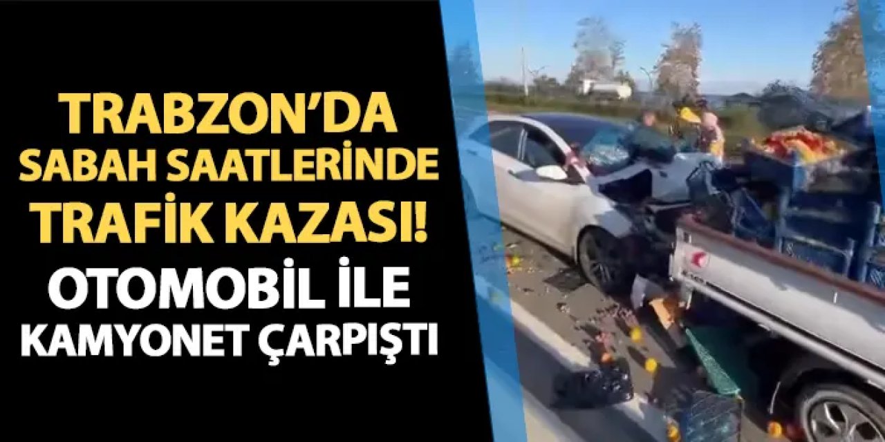 Trabzon'da sabah saatlerinde kaza! Otomobil kamyonete çarptı